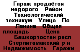 Гараж продаётся недорого › Район ­ Технологический техникум › Улица ­ По. Ленина › Общая площадь ­ 20 › Цена ­ 250 000 - Башкортостан респ., Стерлитамакский р-н Недвижимость » Гаражи   